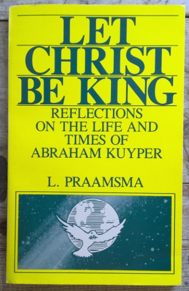 Let Christ be King: Reflections on the Life and Times of Abraham Kuyper by L. Praamsma for sale