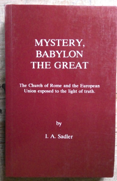 Mystery Babylon the Great: The Church or Rome and the European Union Exposed to the Light of Truth by I.A. Sadler for sale