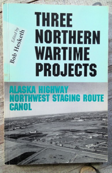 Three Northern Wartime Projects: Alaska Highway Northwest Staging Route Canol - By Bob Hesketh for sale