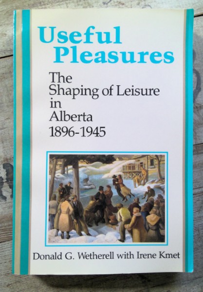Useful Pleasures: The Shaping of Leisure in Alberta 1989-1945 by Donald G. Wetherell for sale